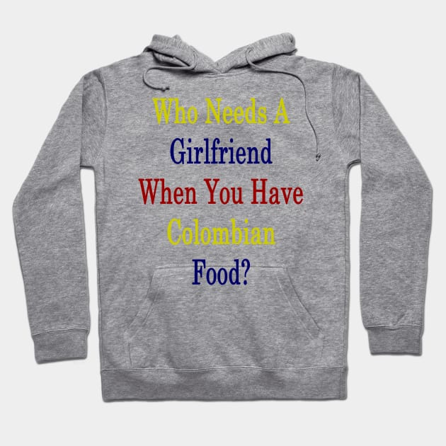 Who Needs A Girlfriend When You Have Colombian Food? Hoodie by supernova23